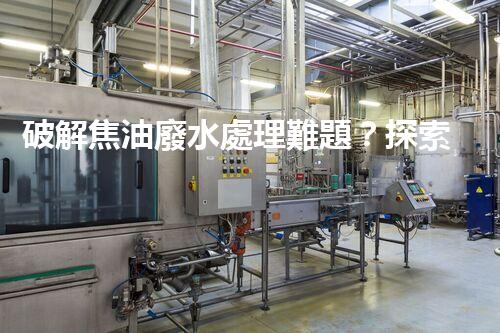 破解焦油廢水處理難題？探索高效清潔之路！